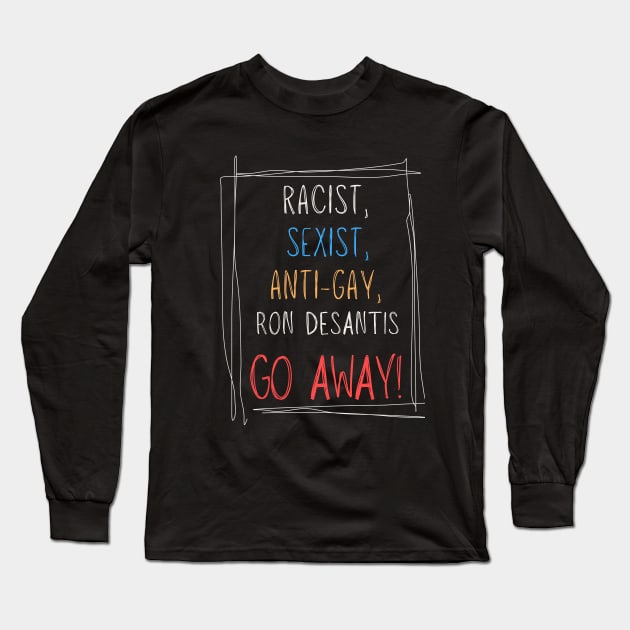 Racist, Sexist, Anti-Gay... Ron DeSantis GO AWAY! Long Sleeve T-Shirt by TJWDraws